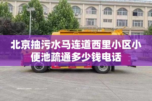 北京抽污水马连道西里小区小便池疏通多少钱电话