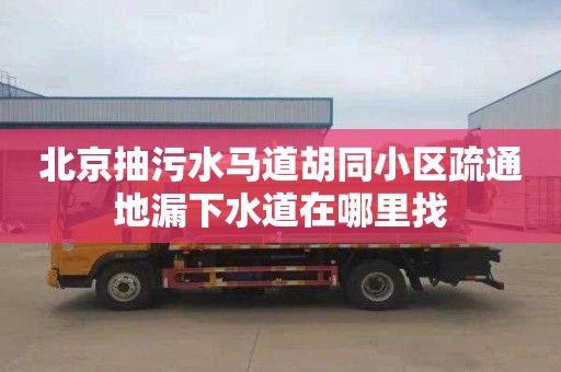 北京抽污水马道胡同小区疏通地漏下水道在哪里找