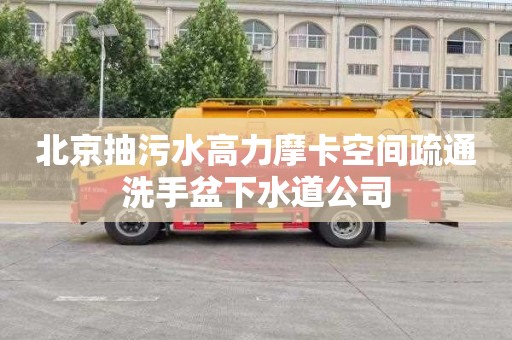 北京抽污水高力摩卡空间疏通洗手盆下水道公司