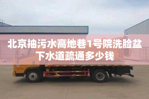 北京抽污水高地巷1号院洗脸盆下水道疏通多少钱