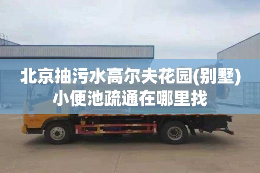 北京抽污水高尔夫花园(别墅)小便池疏通在哪里找