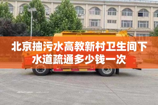北京抽污水高教新村卫生间下水道疏通多少钱一次