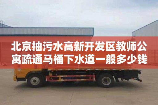 北京抽污水高新开发区教师公寓疏通马桶下水道一般多少钱