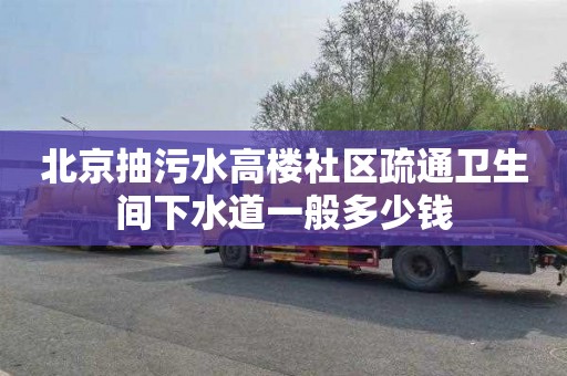 北京抽污水高楼社区疏通卫生间下水道一般多少钱