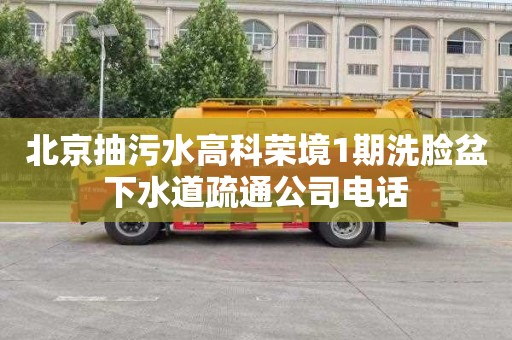北京抽污水高科荣境1期洗脸盆下水道疏通公司电话
