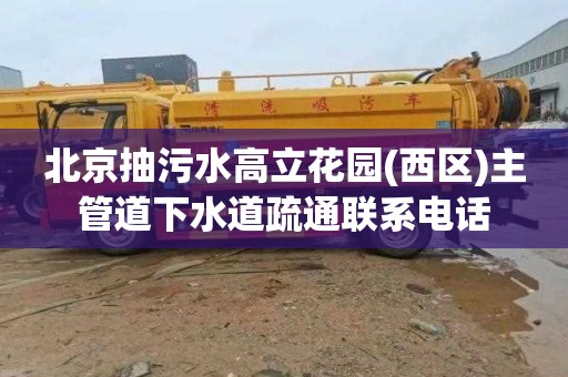 北京抽污水高立花园(西区)主管道下水道疏通联系电话