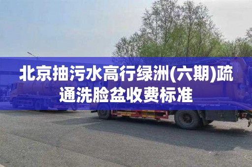 北京抽污水高行绿洲(六期)疏通洗脸盆收费标准