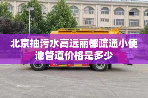 北京抽污水高远丽都疏通小便池管道价格是多少