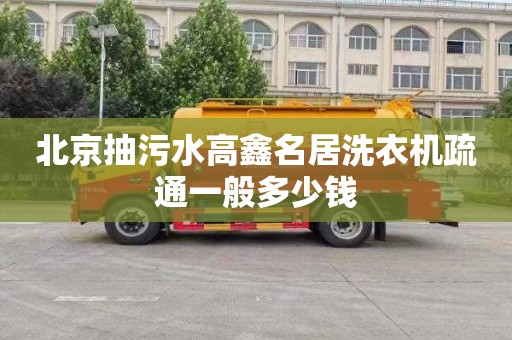 北京抽污水高鑫名居洗衣机疏通一般多少钱