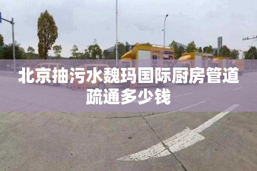 北京抽污水魏玛国际厨房管道疏通多少钱