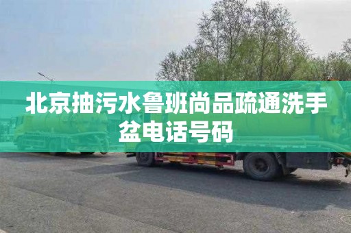 北京抽污水鲁班尚品疏通洗手盆电话号码