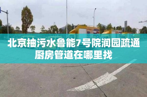 北京抽污水鲁能7号院润园疏通厨房管道在哪里找