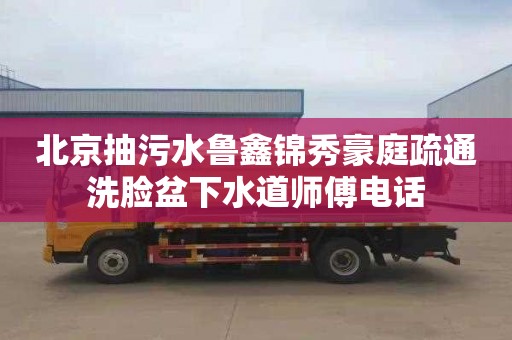 北京抽污水鲁鑫锦秀豪庭疏通洗脸盆下水道师傅电话