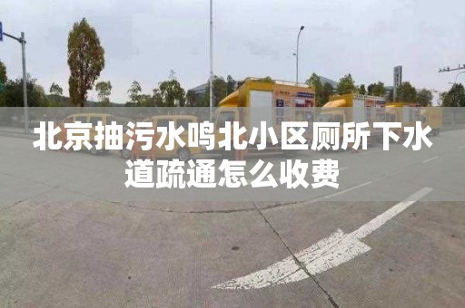 北京抽污水鸣北小区厕所下水道疏通怎么收费