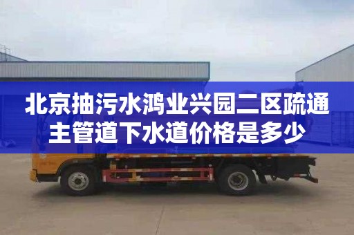 北京抽污水鸿业兴园二区疏通主管道下水道价格是多少