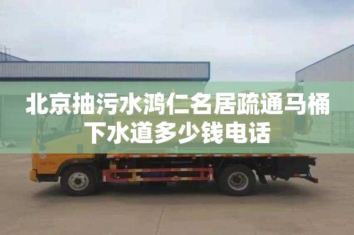 北京抽污水鸿仁名居疏通马桶下水道多少钱电话