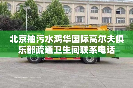 北京抽污水鸿华国际高尔夫俱乐部疏通卫生间联系电话
