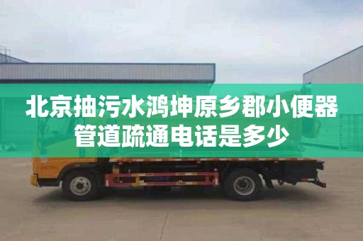 北京抽污水鸿坤原乡郡小便器管道疏通电话是多少