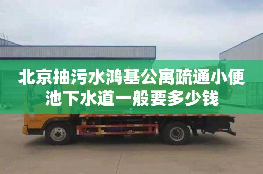 北京抽污水鸿基公寓疏通小便池下水道一般要多少钱