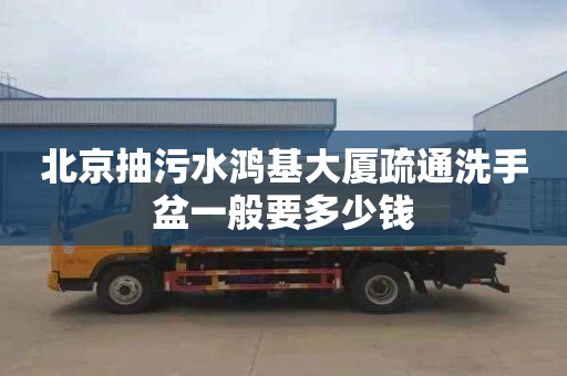 北京抽污水鸿基大厦疏通洗手盆一般要多少钱