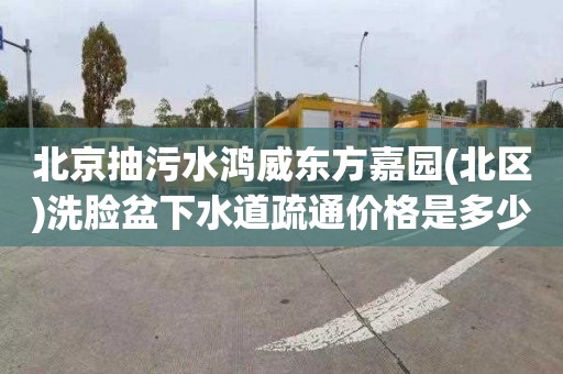 北京抽污水鸿威东方嘉园(北区)洗脸盆下水道疏通价格是多少