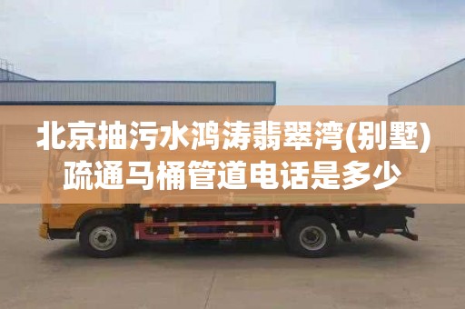 北京抽污水鸿涛翡翠湾(别墅)疏通马桶管道电话是多少