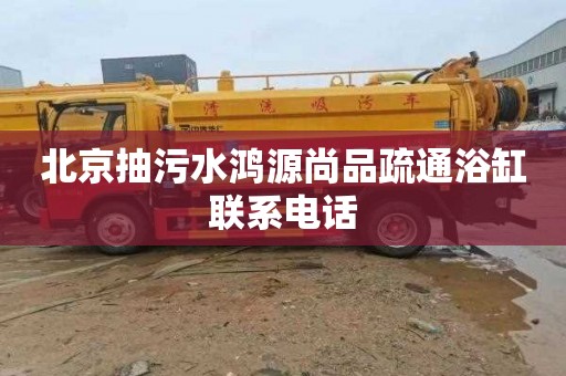北京抽污水鸿源尚品疏通浴缸联系电话