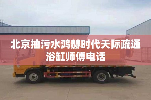 北京抽污水鸿赫时代天际疏通浴缸师傅电话
