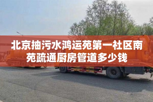北京抽污水鸿运苑第一社区南苑疏通厨房管道多少钱