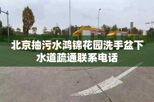 北京抽污水鸿锦花园洗手盆下水道疏通联系电话