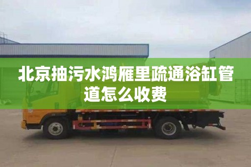 北京抽污水鸿雁里疏通浴缸管道怎么收费