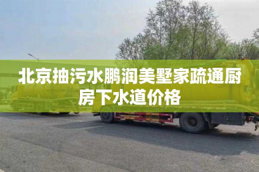 北京抽污水鹏润美墅家疏通厨房下水道价格