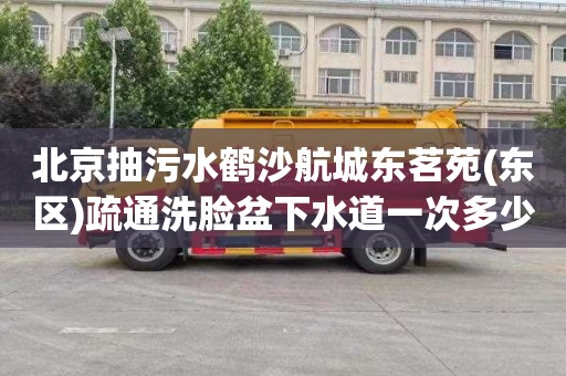 北京抽污水鹤沙航城东茗苑(东区)疏通洗脸盆下水道一次多少钱