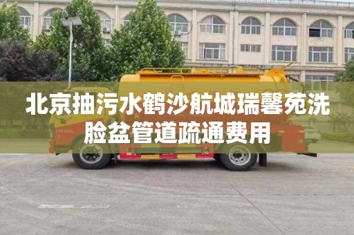 北京抽污水鹤沙航城瑞馨苑洗脸盆管道疏通费用