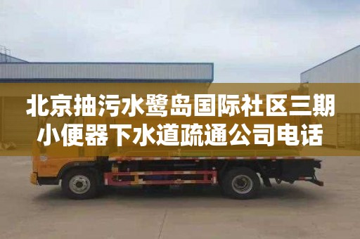 北京抽污水鹭岛国际社区三期小便器下水道疏通公司电话