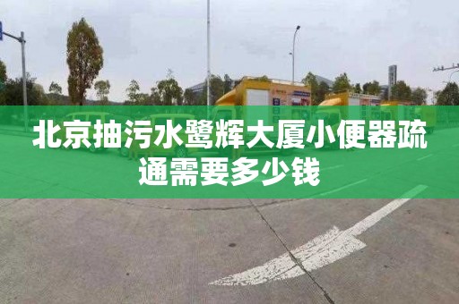 北京抽污水鹭辉大厦小便器疏通需要多少钱