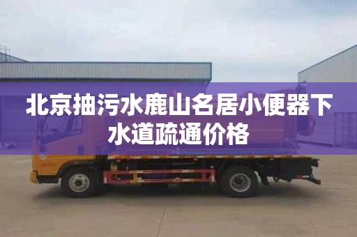 北京抽污水鹿山名居小便器下水道疏通价格