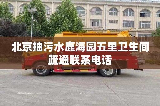 北京抽污水鹿海园五里卫生间疏通联系电话