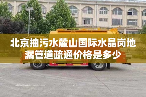 北京抽污水麓山国际水晶岗地漏管道疏通价格是多少