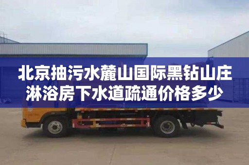 北京抽污水麓山国际黑钻山庄淋浴房下水道疏通价格多少