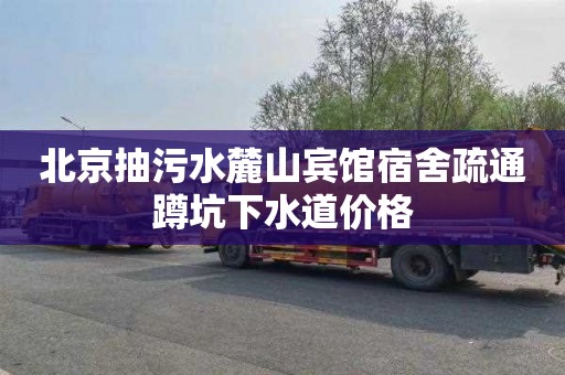 北京抽污水麓山宾馆宿舍疏通蹲坑下水道价格