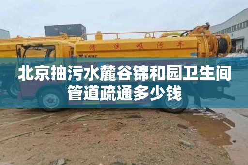 北京抽污水麓谷锦和园卫生间管道疏通多少钱