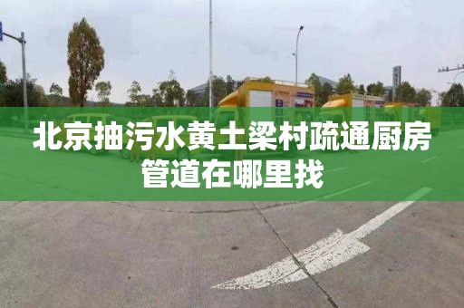 北京抽污水黄土梁村疏通厨房管道在哪里找