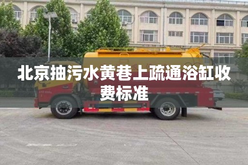 北京抽污水黄巷上疏通浴缸收费标准