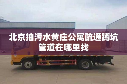 北京抽污水黄庄公寓疏通蹲坑管道在哪里找