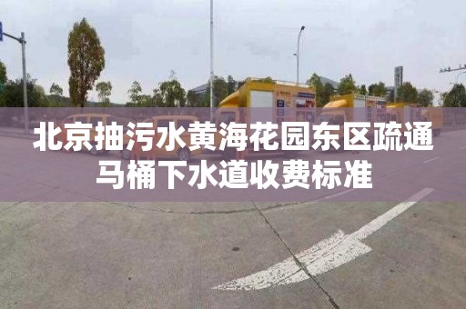 北京抽污水黄海花园东区疏通马桶下水道收费标准