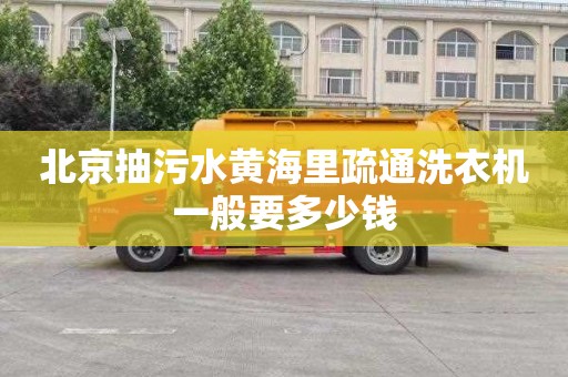 北京抽污水黄海里疏通洗衣机一般要多少钱