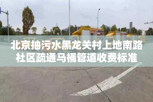 北京抽污水黑龙关村上地南路社区疏通马桶管道收费标准