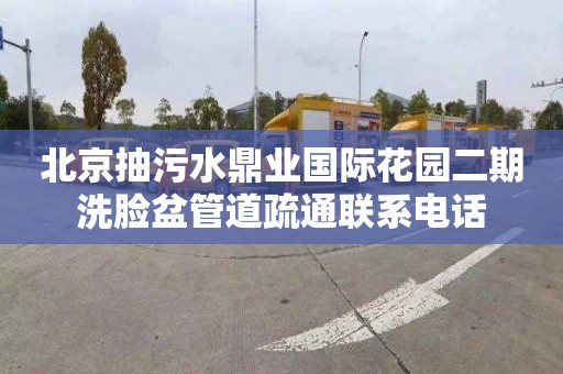 北京抽污水鼎业国际花园二期洗脸盆管道疏通联系电话
