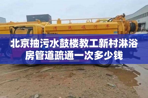 北京抽污水鼓楼教工新村淋浴房管道疏通一次多少钱